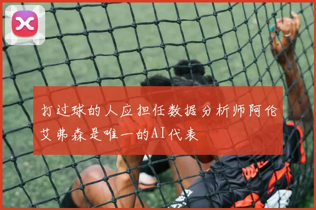 打过球的人应担任数据分析师阿伦艾弗森是唯一的AI代表