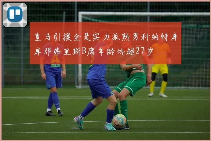 皇马引援全是实力派熟男科纳特库库邓弗里斯B席年龄均超27岁