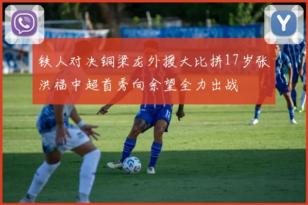 铁人对决铜梁龙外援大比拼17岁张洪福中超首秀向余望全力出战