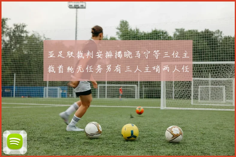 亚足联裁判安排揭晓马宁等三位主裁首轮无任务另有三人主哨两人任四官