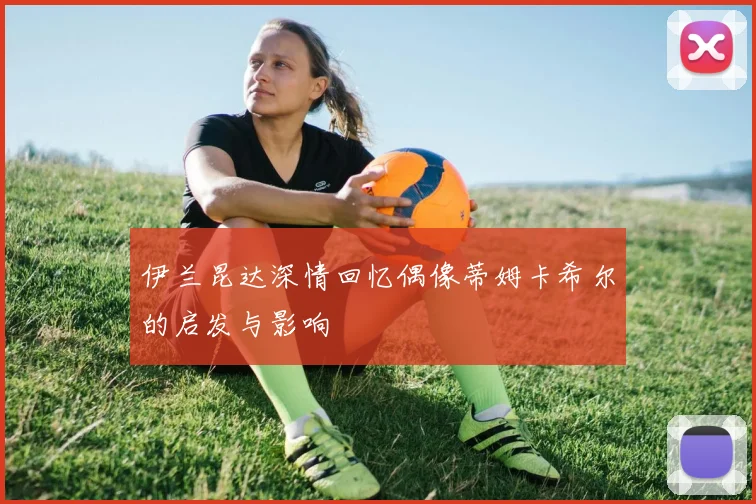 伊兰昆达深情回忆偶像蒂姆卡希尔的启发与影响