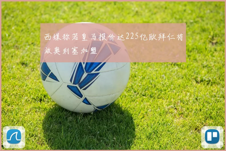 西媒称若皇马报价达225亿欧拜仁将放奥利塞加盟