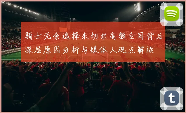 骑士无奈选择米切尔高额合同背后深层原因分析与媒体人观点解读