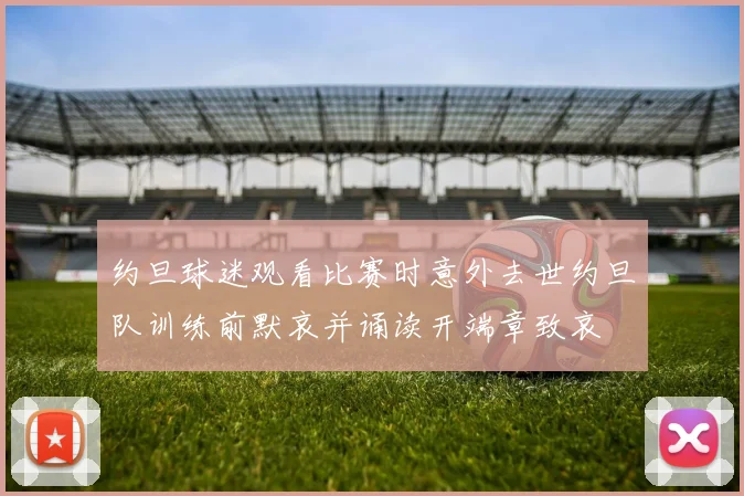 约旦球迷观看比赛时意外去世约旦队训练前默哀并诵读开端章致哀