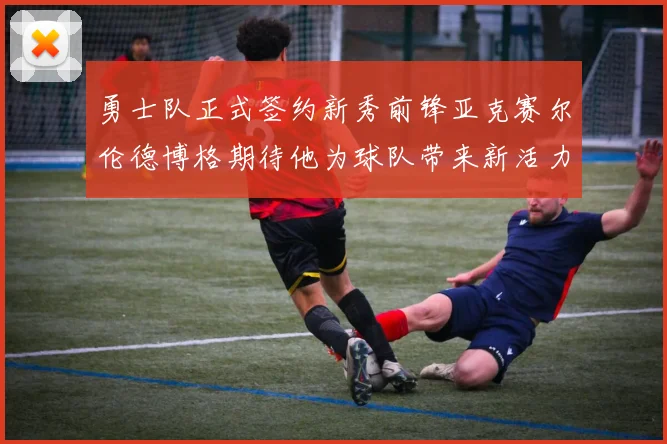 勇士队正式签约新秀前锋亚克赛尔伦德博格期待他为球队带来新活力