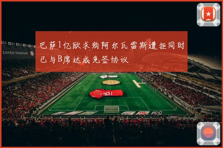 巴萨1亿欧求购阿尔瓦雷斯遭拒同时已与B席达成免签协议